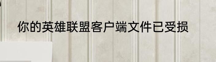 你的英雄联盟客户端文件已受损