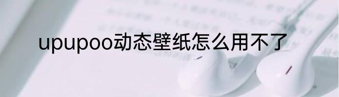 upupoo动态壁纸怎么用不了