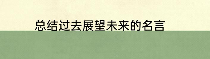 总结过去展望未来的名言