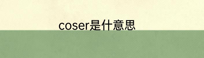 coser是什意思