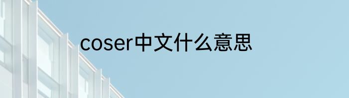 coser中文什么意思