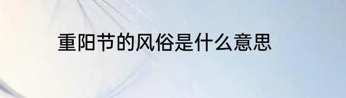 重阳节的风俗是什么意思