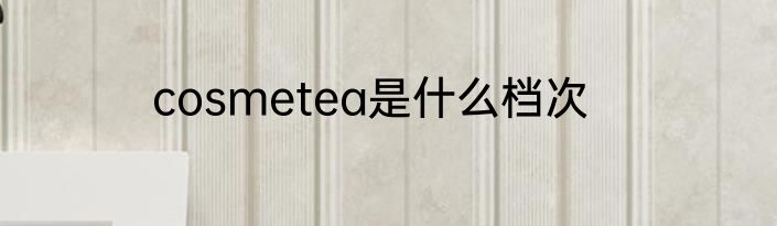 cosmetea是什么档次