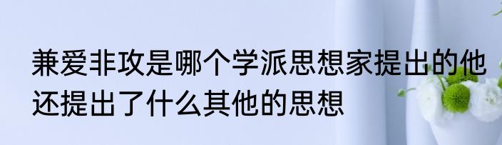 兼爱非攻是哪个学派思想家提出的他还提出了什么其他的思想
