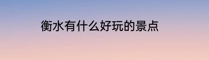 衡水有什么好玩的景点