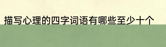 描写心理的四字词语有哪些至少十个