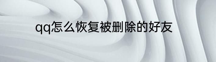 qq怎么恢复被删除的好友
