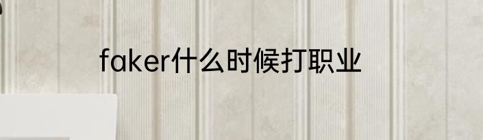 faker什么时候打职业