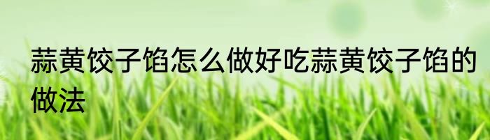 蒜黄饺子馅怎么做好吃蒜黄饺子馅的做法