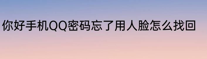 你好手机QQ密码忘了用人脸怎么找回