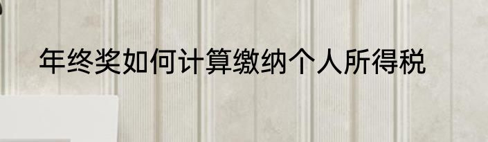年终奖如何计算缴纳个人所得税