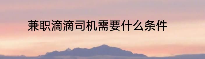 兼职滴滴司机需要什么条件