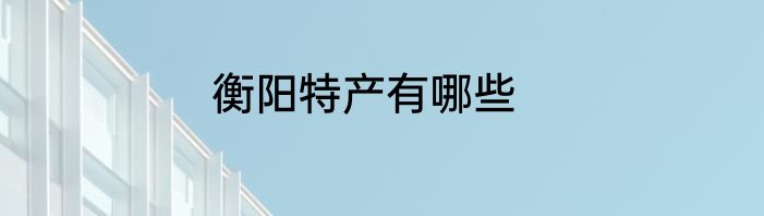 衡阳特产有哪些