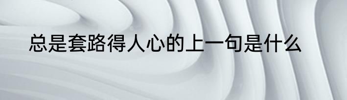 总是套路得人心的上一句是什么