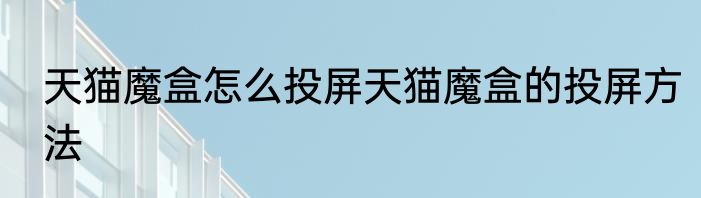 天猫魔盒怎么投屏天猫魔盒的投屏方法