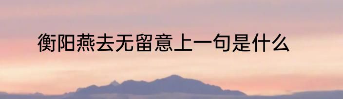 衡阳燕去无留意上一句是什么