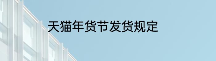天猫年货节发货规定
