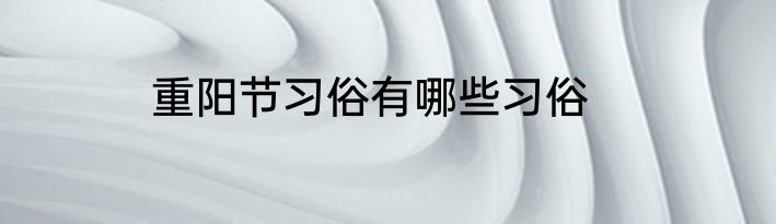 重阳节习俗有哪些习俗