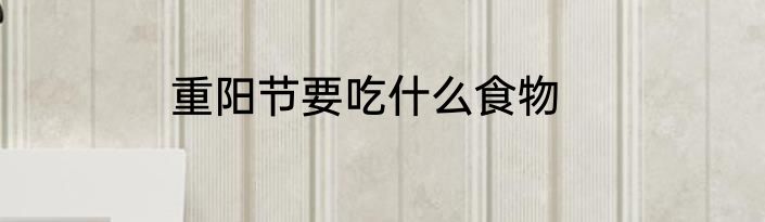 重阳节要吃什么食物