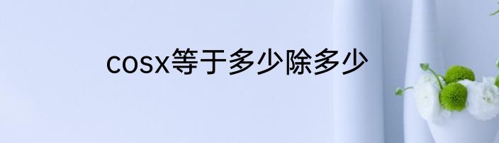 cosx等于多少除多少