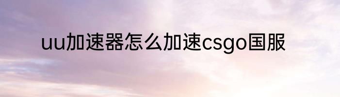 uu加速器怎么加速csgo国服