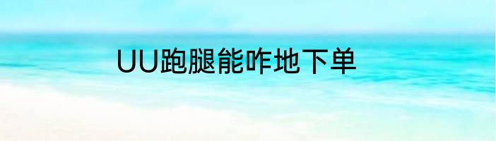 UU跑腿能咋地下单