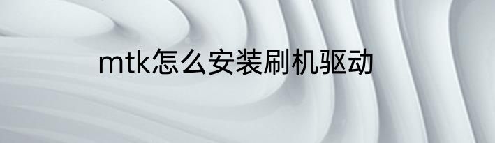mtk怎么安装刷机驱动