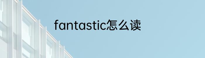 fantastic怎么读