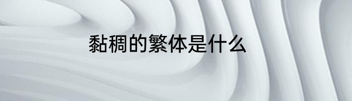 黏稠的繁体是什么
