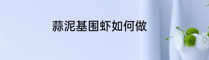 蒜泥基围虾如何做