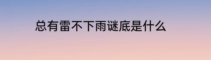 总有雷不下雨谜底是什么