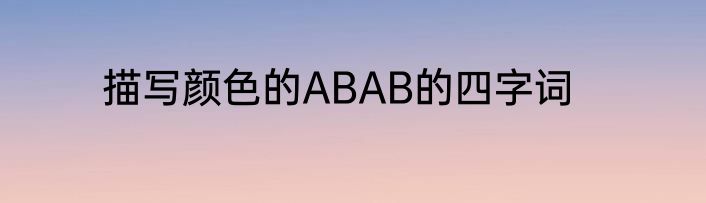 描写颜色的ABAB的四字词