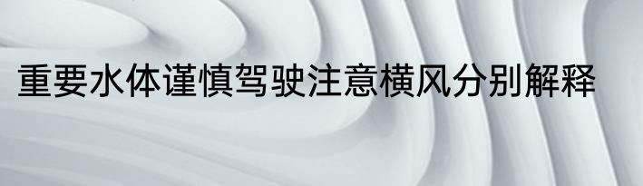 重要水体谨慎驾驶注意横风分别解释