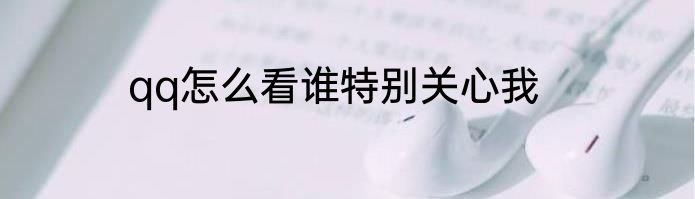 qq怎么看谁特别关心我