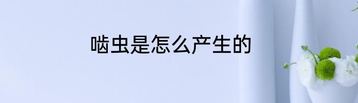 啮虫是怎么产生的