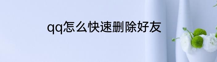 qq怎么快速删除好友
