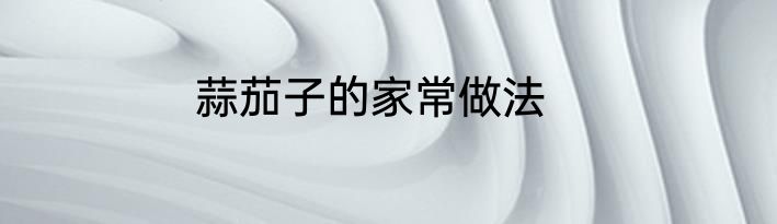 蒜茄子的家常做法