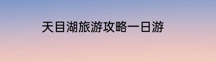 天目湖旅游攻略一日游