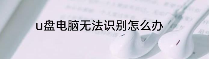 u盘电脑无法识别怎么办
