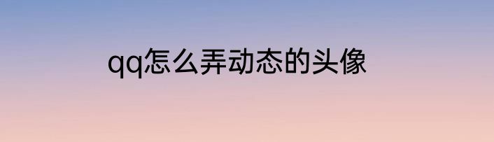 qq怎么弄动态的头像
