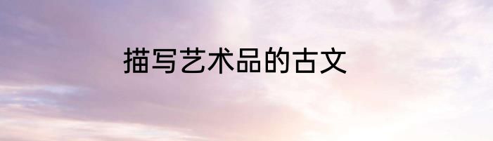 描写艺术品的古文