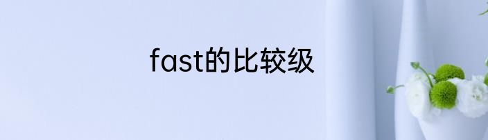 fast的比较级