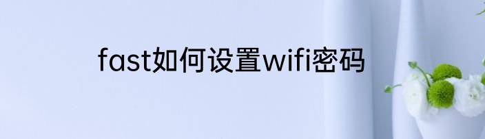 fast如何设置wifi密码