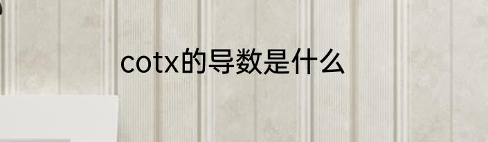 cotx的导数是什么