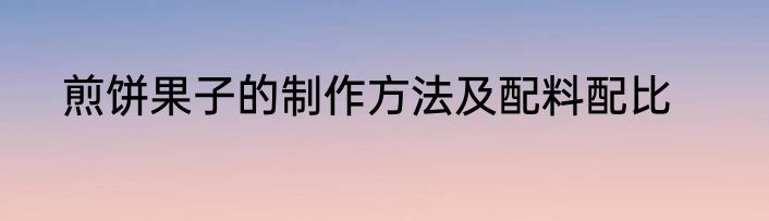 煎饼果子的制作方法及配料配比