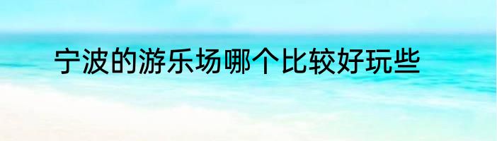 宁波的游乐场哪个比较好玩些