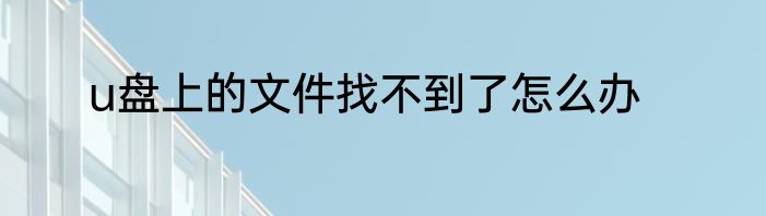 u盘上的文件找不到了怎么办
