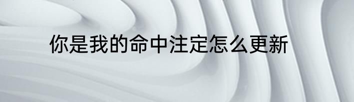 你是我的命中注定怎么更新
