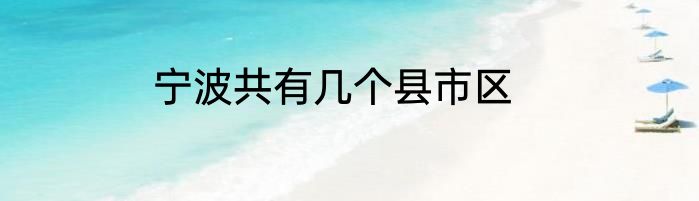 宁波共有几个县市区