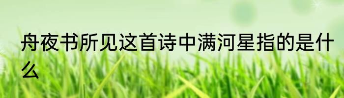 舟夜书所见这首诗中满河星指的是什么